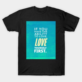 If You Have The Ability To Love, Love Yourself First T-Shirt